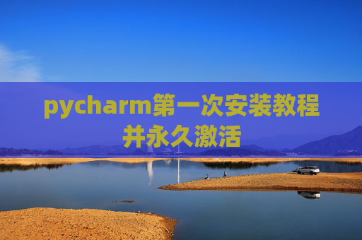 pycharm第一次安装教程并永久激活